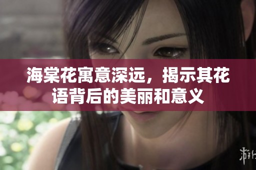 海棠花寓意深远，揭示其花语背后的美丽和意义