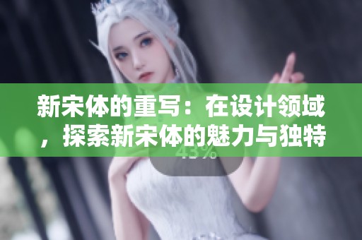 新宋体的重写：在设计领域，探索新宋体的魅力与独特性。