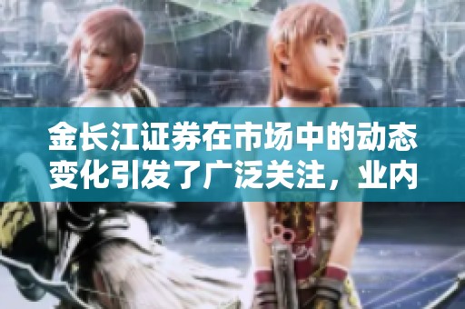金长江证券在市场中的动态变化引发了广泛关注，业内分析怎么看待这一现象