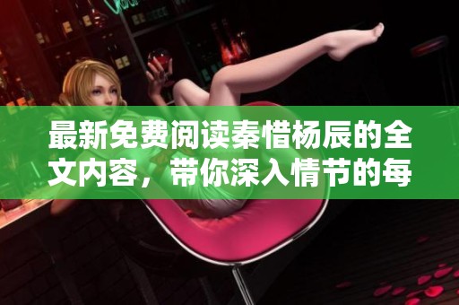 最新免费阅读秦惜杨辰的全文内容，带你深入情节的每个细节