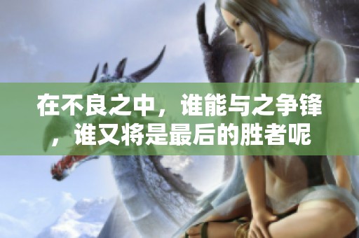 在不良之中，谁能与之争锋，谁又将是最后的胜者呢