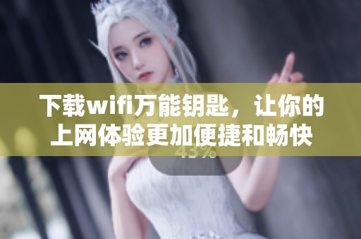 下载wifi万能钥匙，让你的上网体验更加便捷和畅快