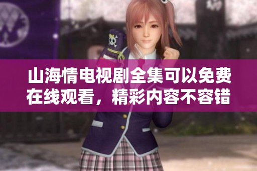 山海情电视剧全集可以免费在线观看，精彩内容不容错过！
