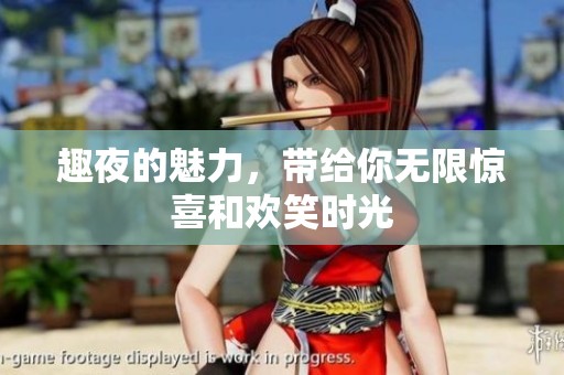 趣夜的魅力，带给你无限惊喜和欢笑时光