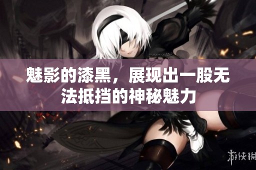 魅影的漆黑，展现出一股无法抵挡的神秘魅力