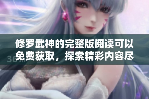 修罗武神的完整版阅读可以免费获取，探索精彩内容尽在此处