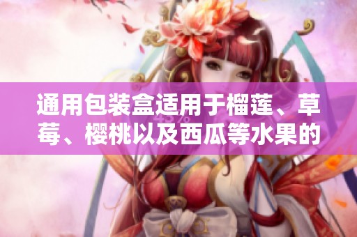 通用包装盒适用于榴莲、草莓、樱桃以及西瓜等水果的运输和保存