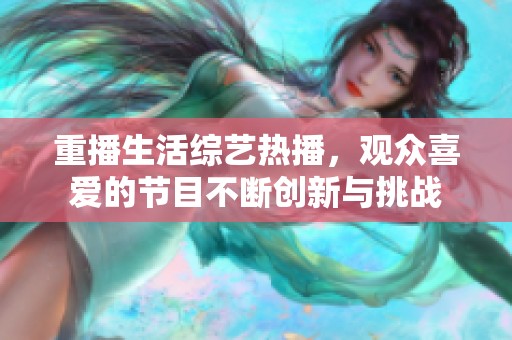 重播生活综艺热播，观众喜爱的节目不断创新与挑战