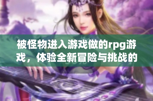 被怪物进入游戏做的rpg游戏，体验全新冒险与挑战的乐趣