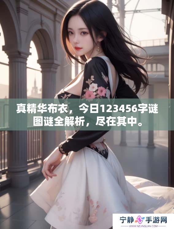 真精华布衣，今日123456**图谜全解析，尽在其中。