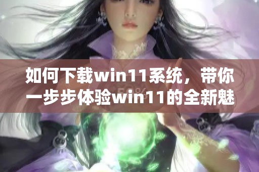 如何下载win11系统，带你一步步体验win11的全新魅力