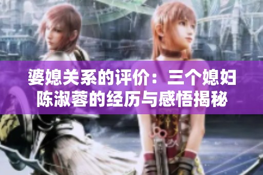婆媳关系的评价：三个媳妇陈淑蓉的经历与感悟揭秘