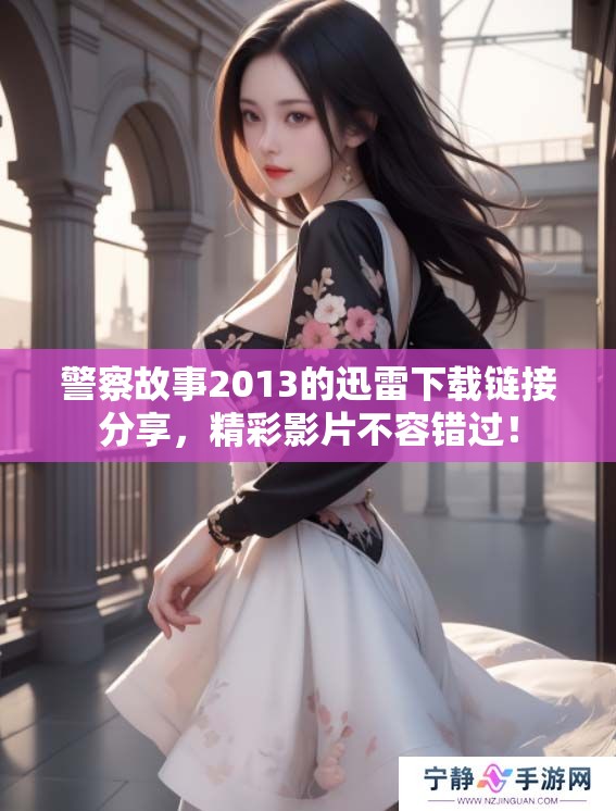 警察故事2013的迅雷下载链接分享，精彩影片不容错过！