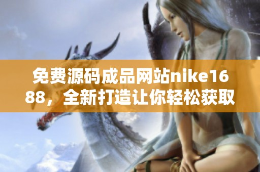 免费源码成品网站nike1688，全新打造让你轻松获取网站源代码的体验