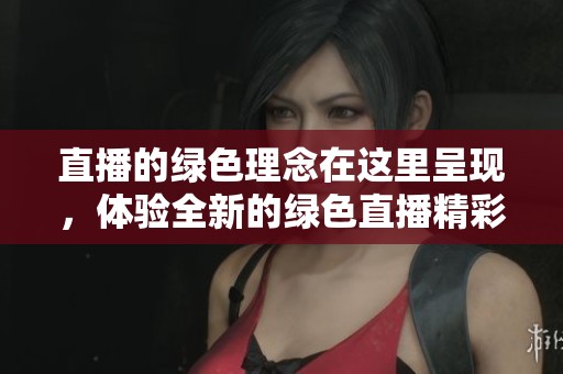 直播的绿色理念在这里呈现，体验全新的绿色直播精彩瞬间