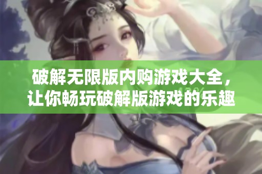 破解无限版内购游戏大全，让你畅玩破解版游戏的乐趣与精彩