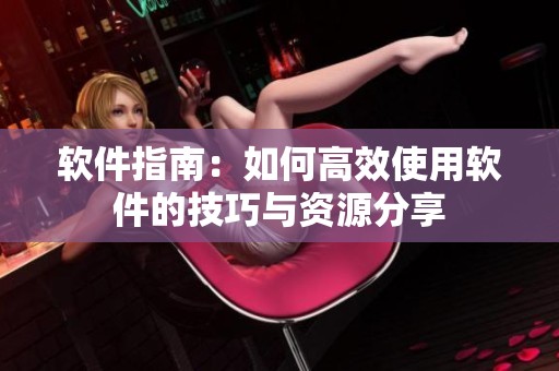 软件指南：如何高效使用软件的技巧与资源分享