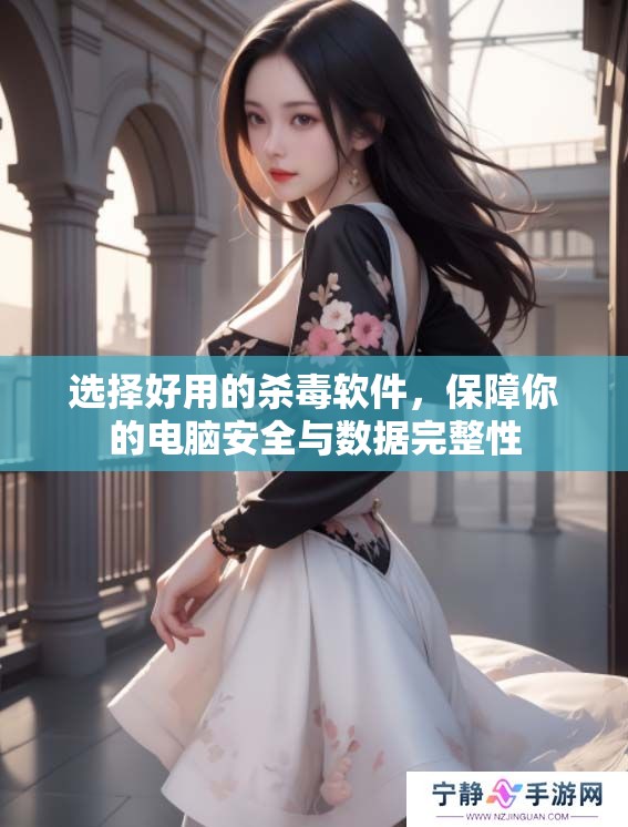 选择好用的杀毒软件，保障你的电脑安全与数据完整性