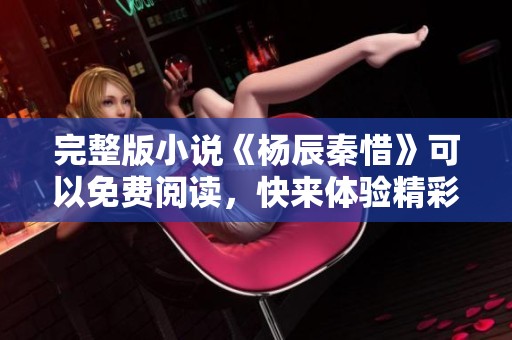 完整版小说《杨辰秦惜》可以免费阅读，快来体验精彩内容！