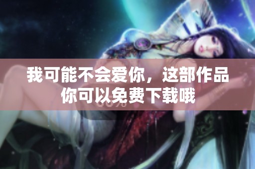 我可能不会爱你，这部作品你可以免费下载哦