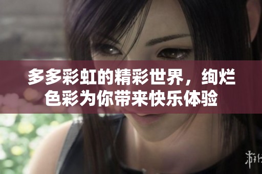 多多彩虹的精彩世界，绚烂色彩为你带来快乐体验