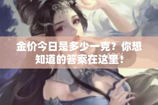 金价今日是多少一克？你想知道的答案在这里！