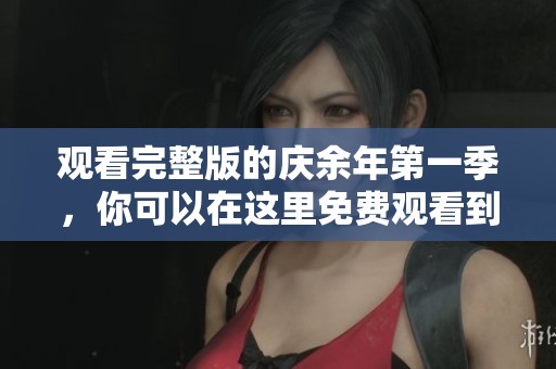 观看完整版的庆余年第一季，你可以在这里免费观看到精彩内容