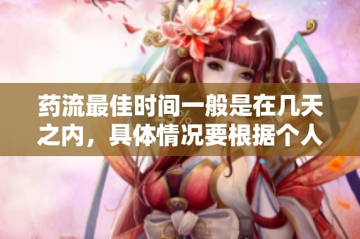 药流最佳时间一般是在几天之内，具体情况要根据个人的身体状况来决定。
