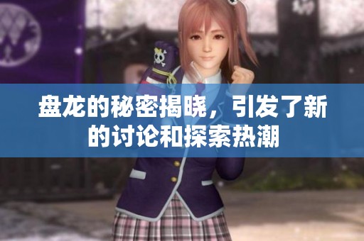 盘龙的秘密揭晓，引发了新的讨论和探索热潮