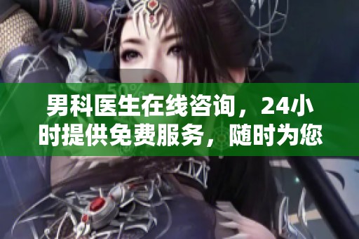 男科医生在线咨询，24小时提供免费服务，随时为您解答问题