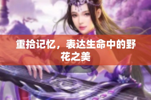 重拾记忆，表达生命中的野花之美