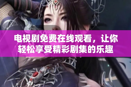 电视剧免费在线观看，让你轻松享受精彩剧集的乐趣