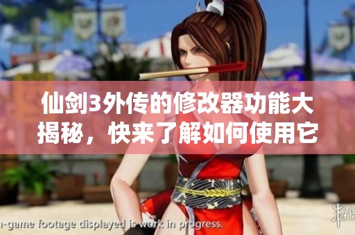 仙剑3外传的修改器功能大揭秘，快来了解如何使用它吧！