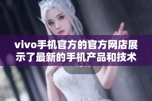 vivo手机官方的官方网店展示了最新的手机产品和技术信息
