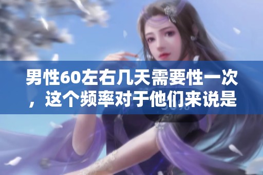 男性60左右几天需要性一次，这个频率对于他们来说是怎样的呢
