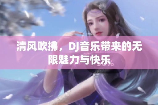 清风吹拂，DJ音乐带来的无限魅力与快乐