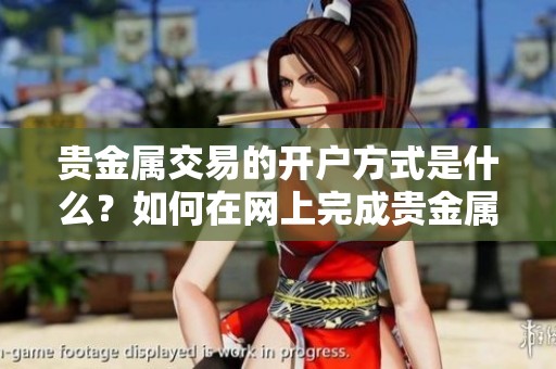 贵金属交易的开户方式是什么？如何在网上完成贵金属交易开户呢？