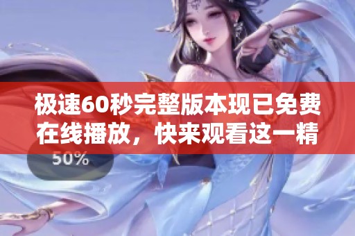 极速60秒完整版本现已免费在线播放，快来观看这一精彩影片吧