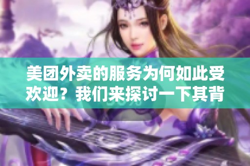 美团外卖的服务为何如此受欢迎？我们来探讨一下其背后的原因。