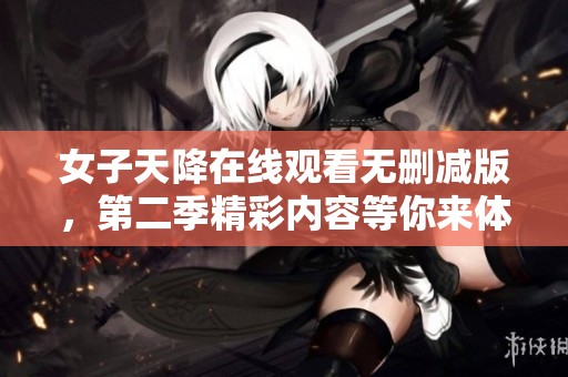 女子天降在线观看无删减版，第二季精彩内容等你来体验