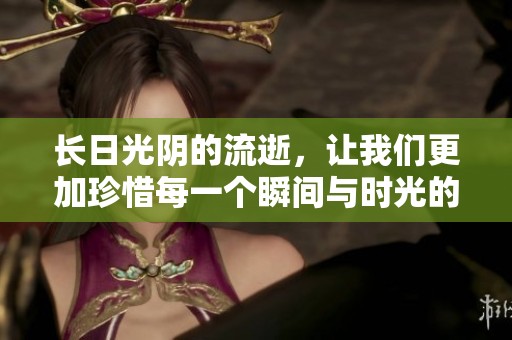 长日光阴的流逝，让我们更加珍惜每一个瞬间与时光的美好