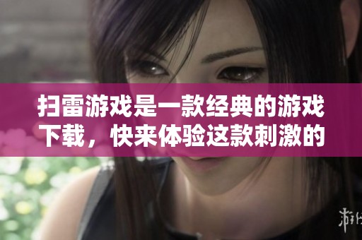 扫雷游戏是一款经典的游戏下载，快来体验这款刺激的游戏吧