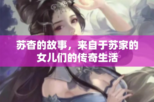苏杳的故事，来自于苏家的女儿们的传奇生活