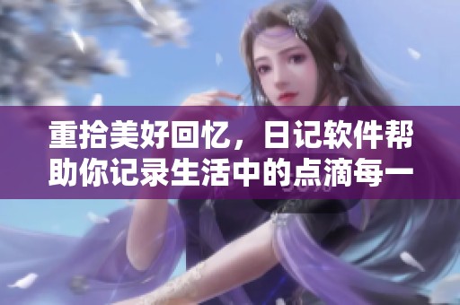 重拾美好回忆，日记软件帮助你记录生活中的点滴每一天