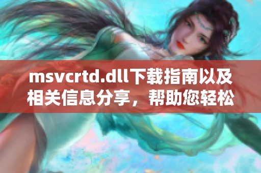msvcrtd.dll下载指南以及相关信息分享，帮助您轻松找到所需文件