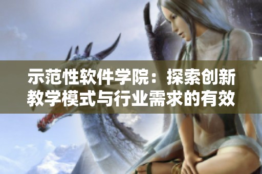 示范性软件学院：探索创新教学模式与行业需求的有效结合