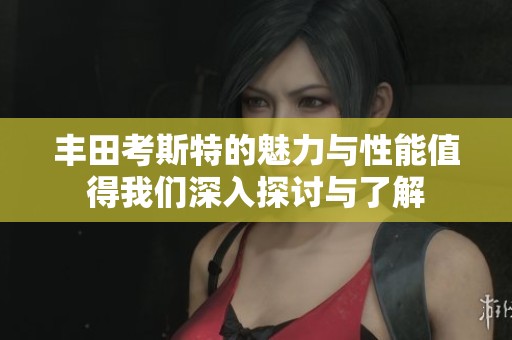 丰田考斯特的魅力与性能值得我们深入探讨与了解