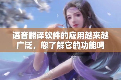 语音翻译软件的应用越来越广泛，您了解它的功能吗