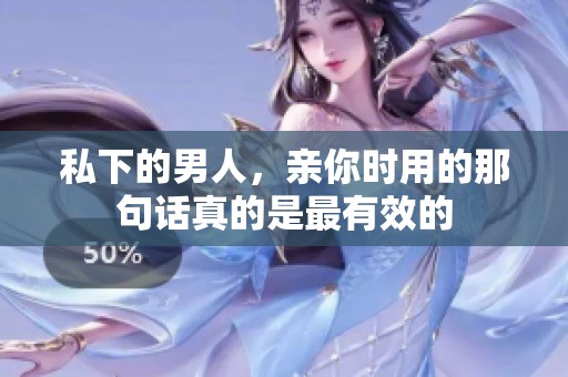 私下的男人，亲你时用的那句话真的是最有效的