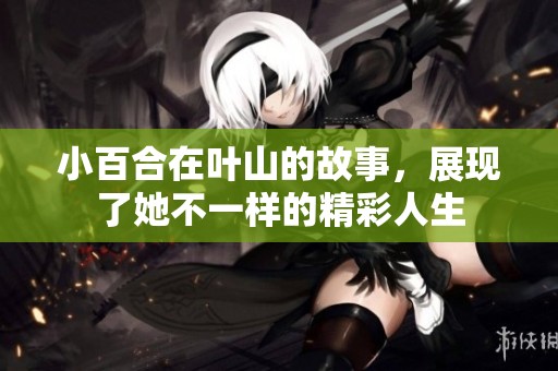 小百合在叶山的故事，展现了她不一样的精彩人生